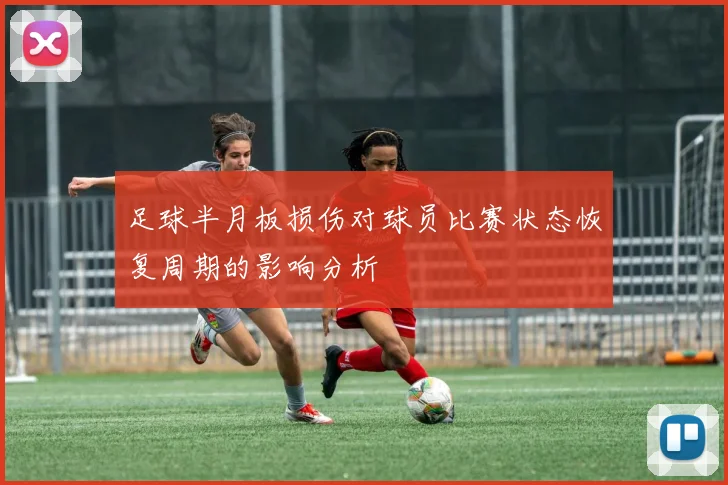 足球半月板损伤对球员比赛状态恢复周期的影响分析