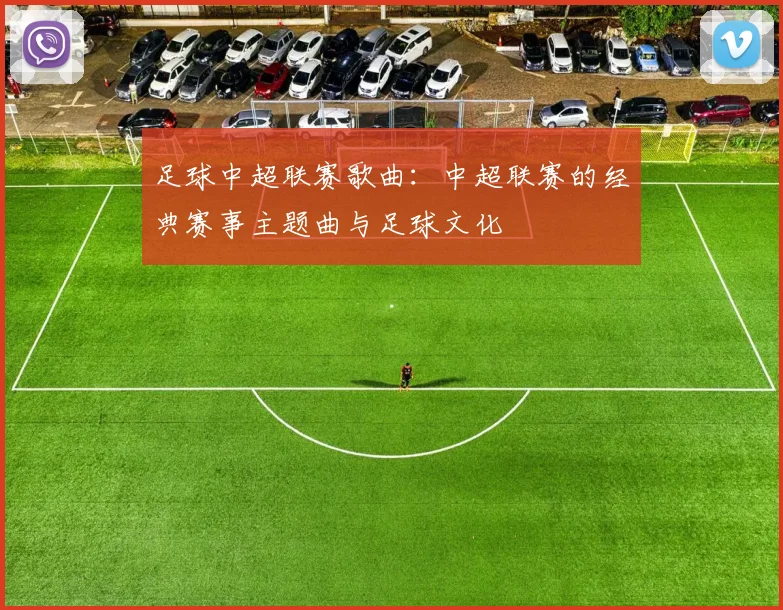 足球中超联赛歌曲：中超联赛的经典赛事主题曲与足球文化