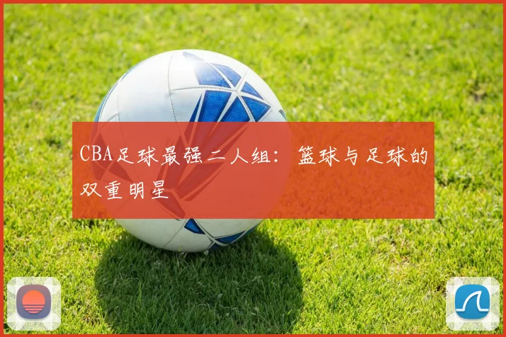 CBA足球最强二人组：篮球与足球的双重明星