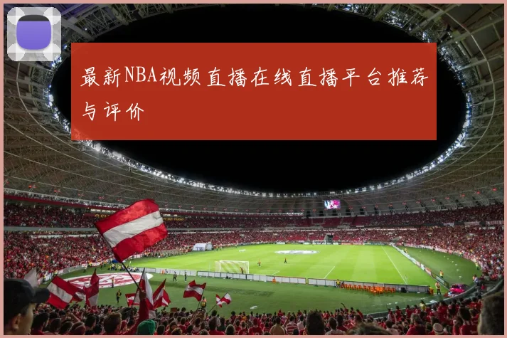 最新NBA视频直播在线直播平台推荐与评价
