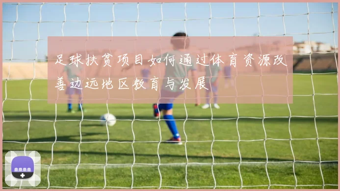 足球扶贫项目如何通过体育资源改善边远地区教育与发展