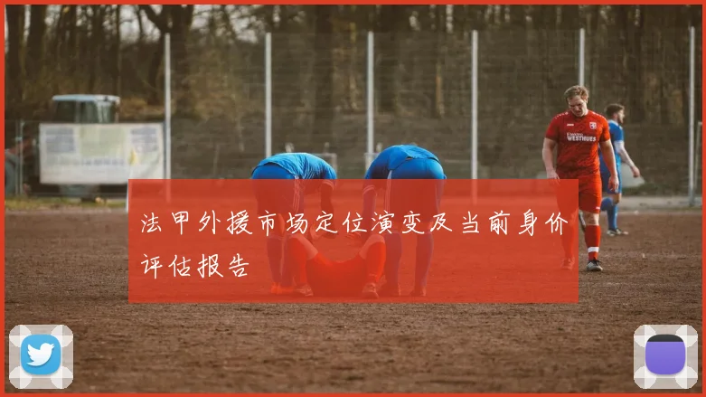 法甲外援市场定位演变及当前身价评估报告