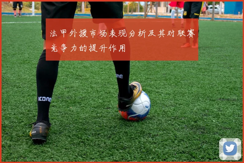 法甲外援市场表现分析及其对联赛竞争力的提升作用