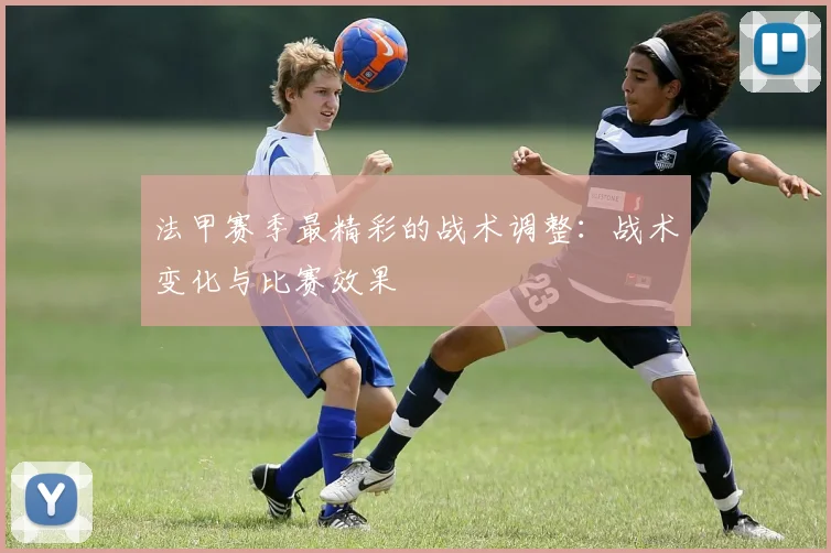 法甲赛季最精彩的战术调整：战术变化与比赛效果
