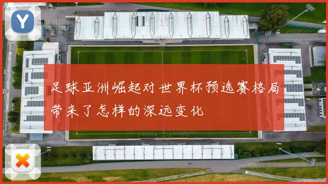 足球亚洲崛起对世界杯预选赛格局带来了怎样的深远变化